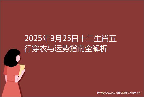 2025年3月25日十二生肖五行穿衣与运势指南全解析