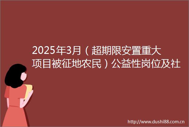 2025年3月（超期限安置重大项目被征地农民）公益性岗位及社保补贴公示