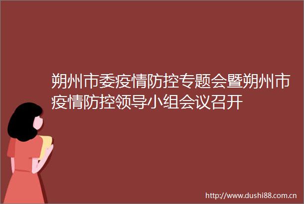 朔州市委疫情防控专题会暨朔州市疫情防控小组会议召开