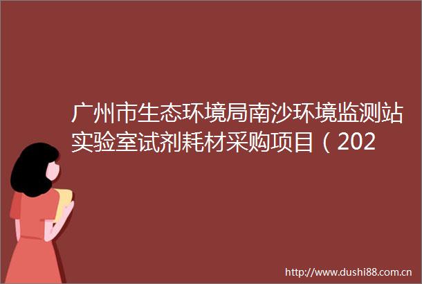 广州市生态环境局南沙环境监测站实验室试剂耗材采购项目（2025年第二批）公告