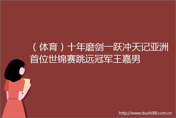 （体育）十年磨剑一跃冲天记亚洲首位世锦赛跳远冠军王嘉男