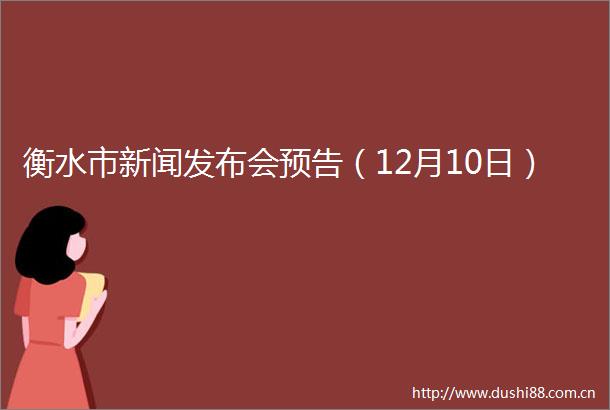 衡水市新闻发布会预告（12月10日）