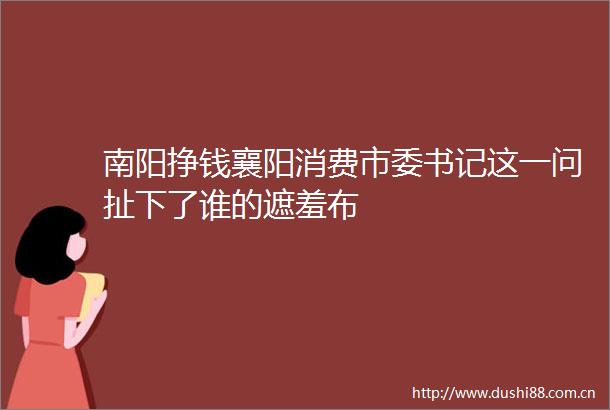 南阳挣钱襄阳消费市委书记这一问扯下了谁的遮羞布