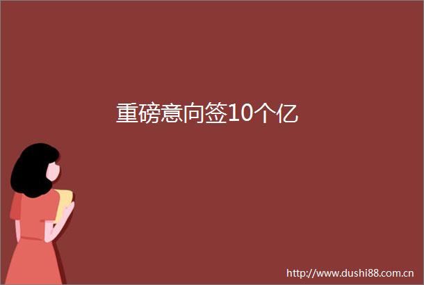 重磅意向签10个亿