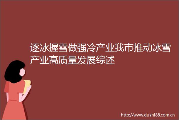逐冰握雪做强冷产业我市推动冰雪产业高质量发展综述