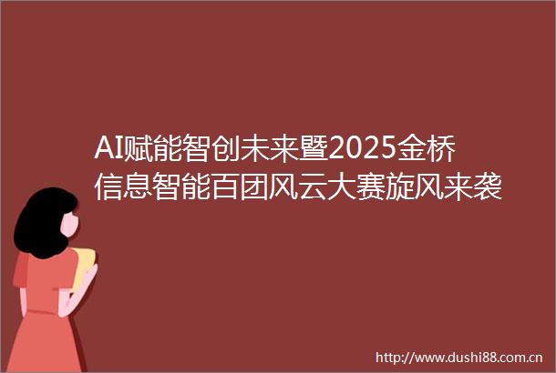 AI赋能智创未来暨2025金桥信息智能百团风云大赛旋风来袭