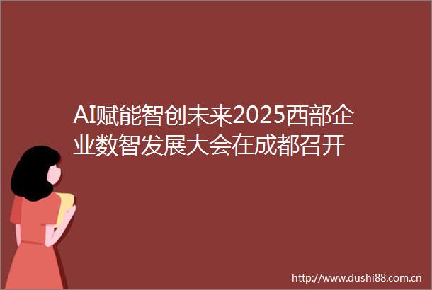 AI赋能智创未来2025西部企业数智发展大会在成都召开