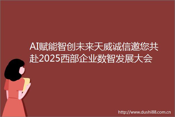AI赋能智创未来天威诚信邀您共赴2025西部企业数智发展大会