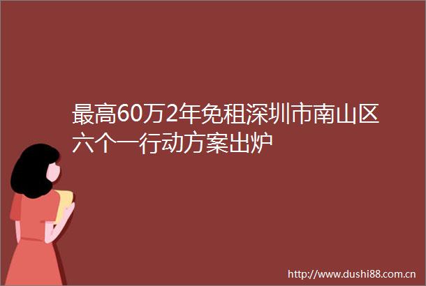 最高60万2年免租深圳市南山区六个一行动方案出炉