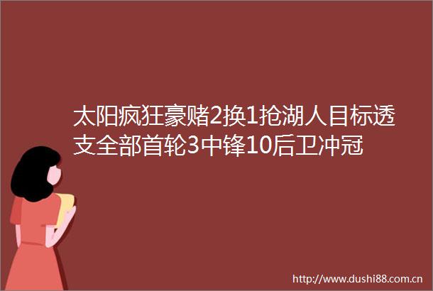 太阳疯狂豪赌2换1抢湖人目标透支全部首轮3中锋10后卫冲冠