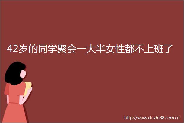 42岁的同学聚会一大半女性都不上班了