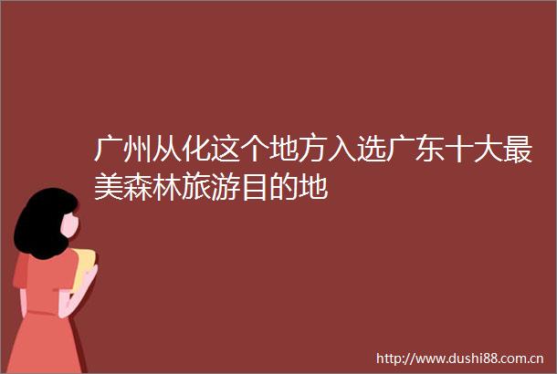 广州从化这个地方入选广东十大最美森林旅游目的地