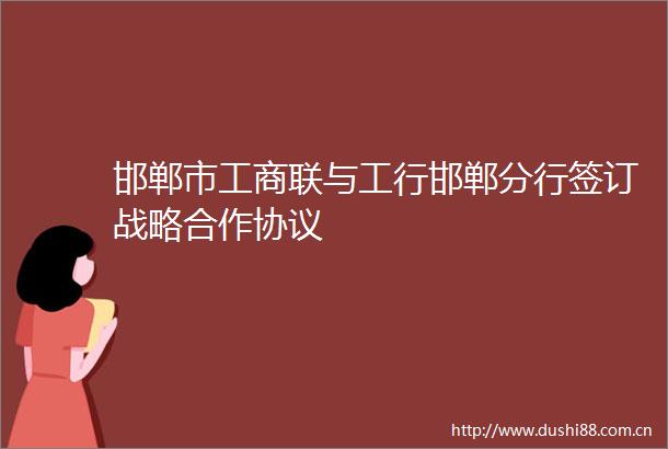 邯郸市工商联与工行邯郸分行签订战略合作协议