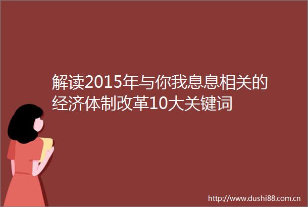 解读2015年与你我息息相关的经济体制改革10大关键词