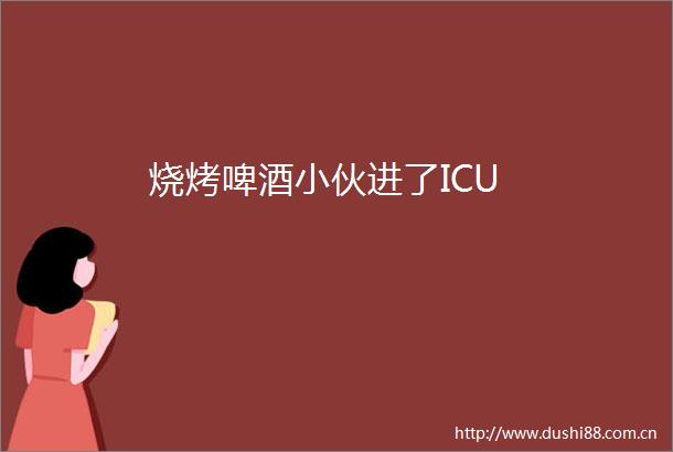 烧烤啤酒小伙进了ICU