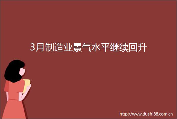 3月制造业景气水平继续回升