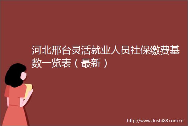 河北邢台灵活就业人员社保缴费基数一览表（最新）