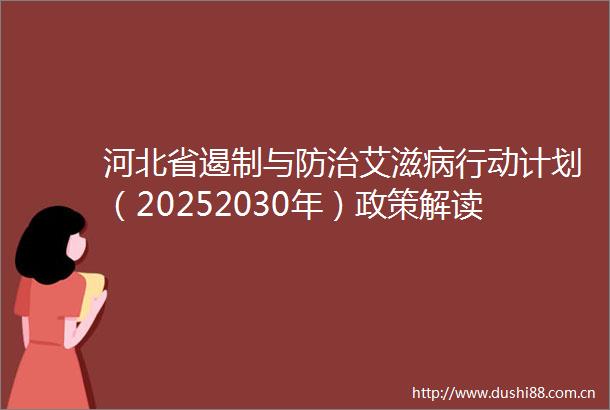 河北省遏制与防治艾滋病行动计划（20252030年）政策解读