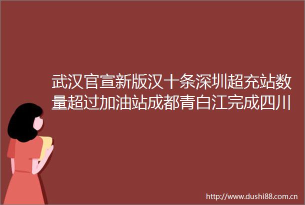 武汉官宣新版汉十条深圳超充站数量超过加油站成都青白江完成四川首单