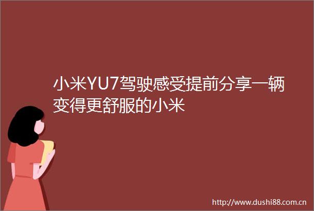 小米YU7驾驶感受提前分享一辆变得更舒服的小米