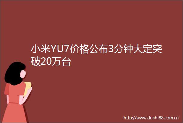 小米YU7价格公布3分钟大定突破20万台
