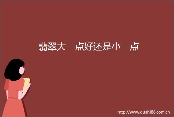 翡翠大一点好还是小一点