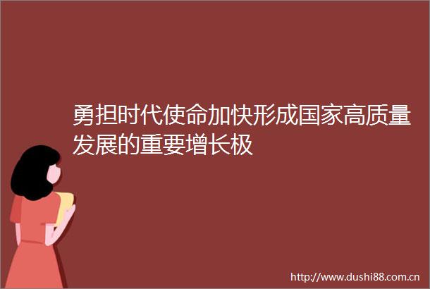 勇担时代使命加快形成高质量发展的重要增长极