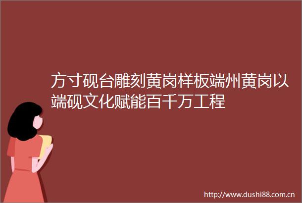 方寸砚台雕刻黄岗样板端州黄岗以端砚文化赋能百千万工程