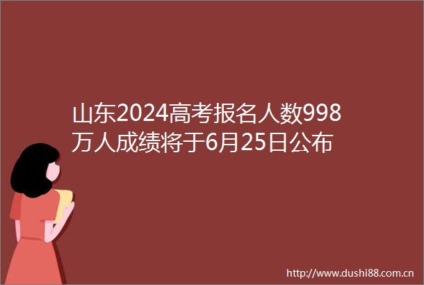 山东2024高考报名人数998万人成绩将于6月25日公布