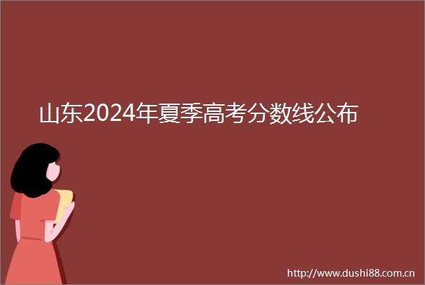 山东2024年夏季高考分数线公布