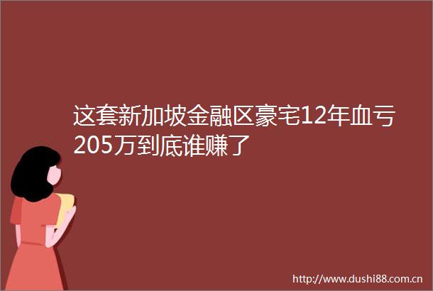 这套新加坡金融区豪宅12年血亏205万到底谁赚了
