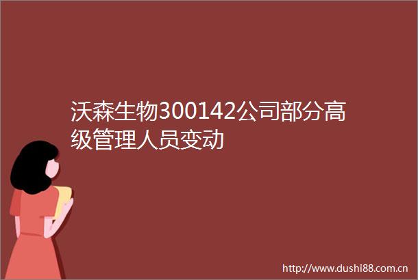 沃森生物300142公司部分高级管理人员变动
