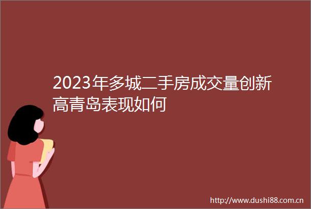 2023年多城二手房成交量创新高青岛表现如何