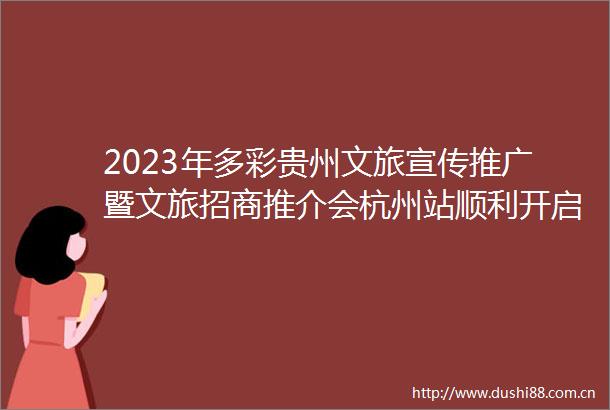 2023年多彩贵州文旅宣传推广暨文旅招商推介会杭州站顺利开启