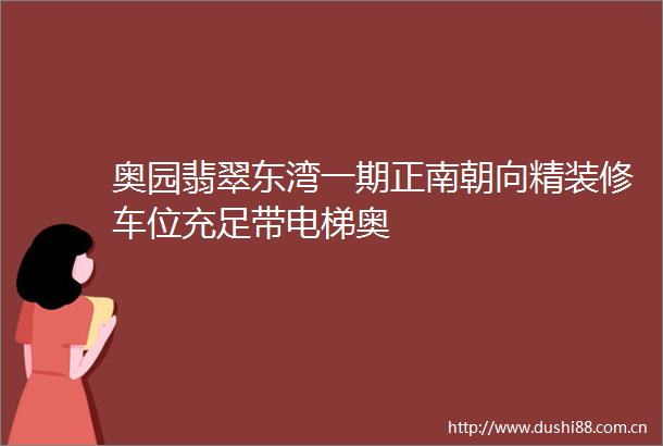 奥园翡翠东湾一期正南朝向精装修车位充足带电梯奥