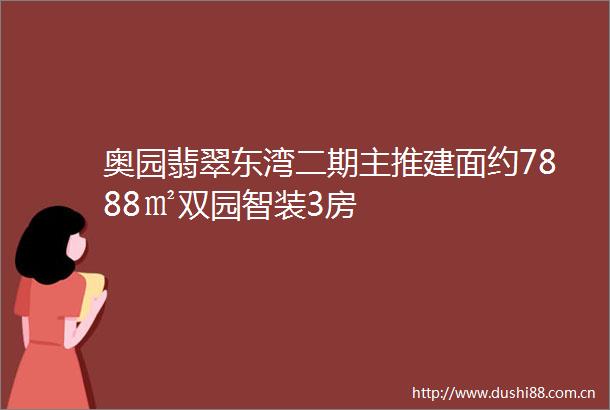 奥园翡翠东湾二期主推建面约7888㎡双园智装3房
