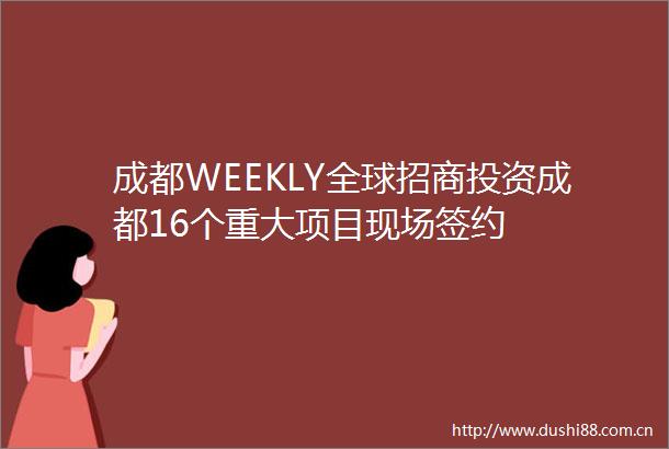 成都WEEKLY全球招商投资成都16个重大项目现场签约