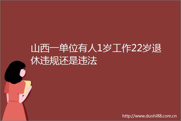 山西一单位有人1岁工作22岁退休还是