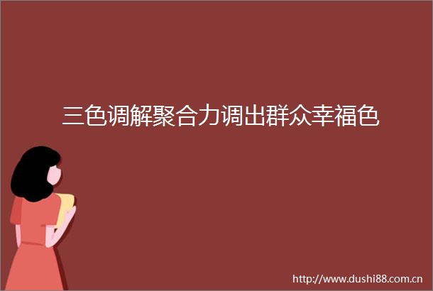 三色调解聚合力调出群众幸福色