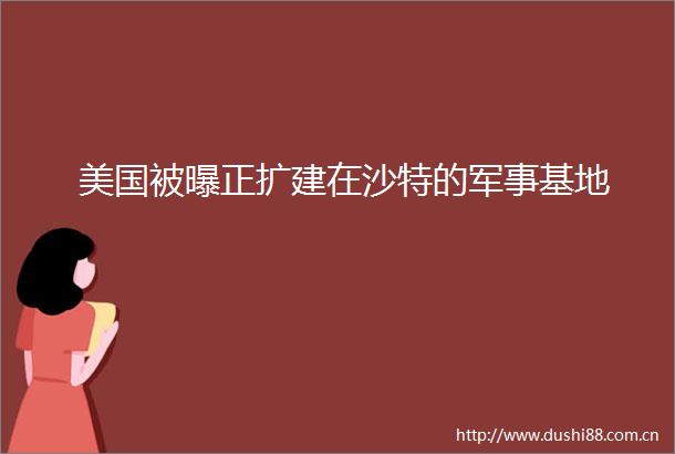 美国被曝正扩建在沙特的军事基地