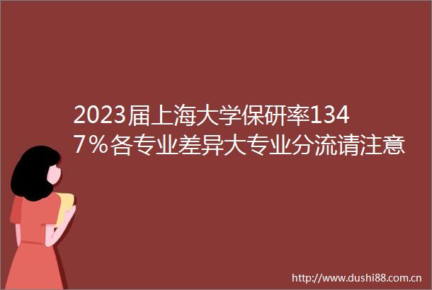 2023届上海大学保研率1347％各专业差异大专业分流请注意