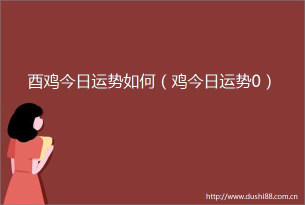 酉鸡今日运势如何（鸡今日运势0）