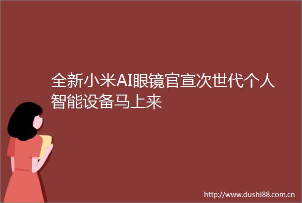 全新小米AI眼镜官宣次世代个人智能设备马上来