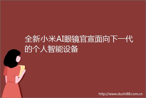 全新小米AI眼镜官宣面向下一代的个人智能设备