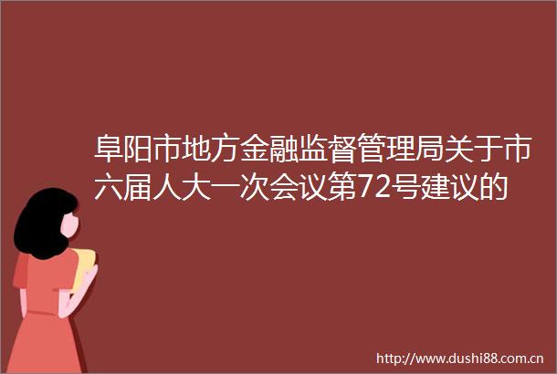 阜阳市地方金融监督管理局关于市六届人大一次会议第72号建议的答复
