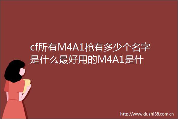 cf所有M4A1有多少个名字是什么最好用的M4A1是什