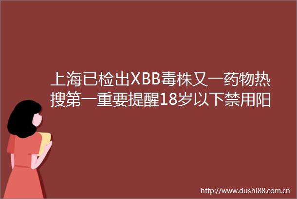 上海已检出XBB毒株又一药物热搜第一重要提醒18岁以下禁用阳康后出现脑雾专家回应