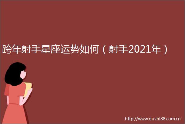 跨年射手星座运势如何（射手2021年）