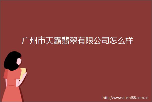 广州市天霸翡翠有限公司怎么样