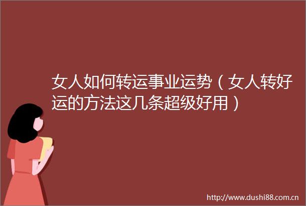 女人如何转运事业运势（女人转好运的方法这几条超级好用）